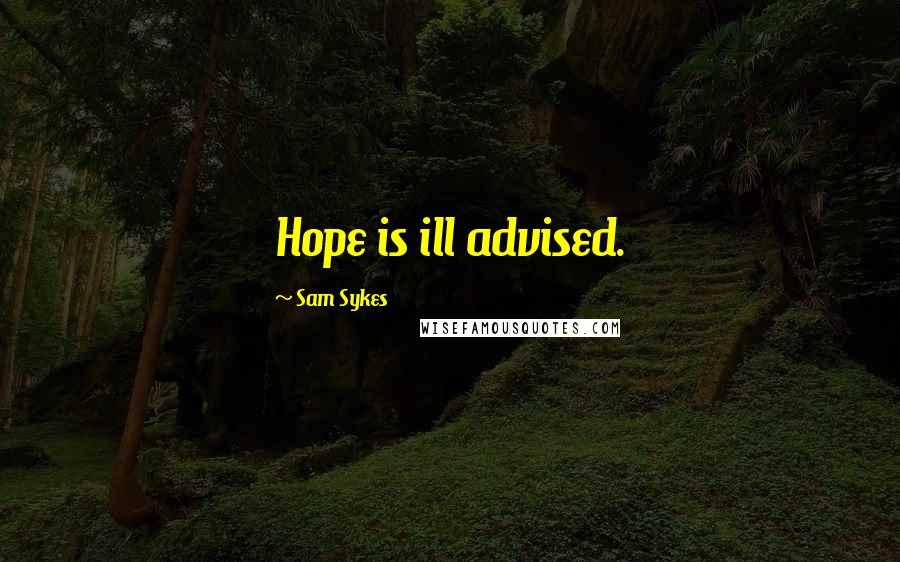 Sam Sykes Quotes: Hope is ill advised.