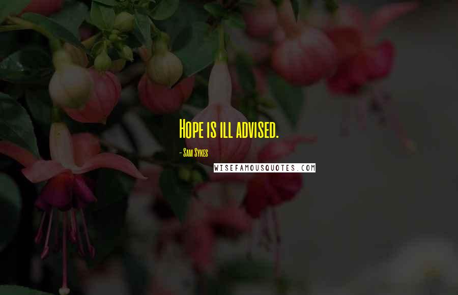 Sam Sykes Quotes: Hope is ill advised.