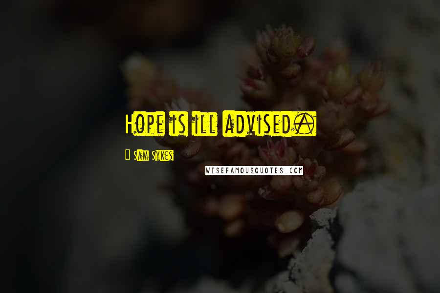 Sam Sykes Quotes: Hope is ill advised.