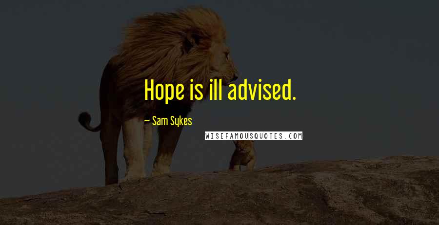 Sam Sykes Quotes: Hope is ill advised.