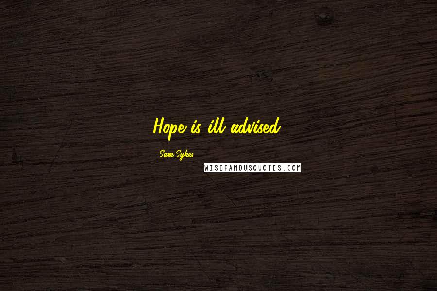 Sam Sykes Quotes: Hope is ill advised.