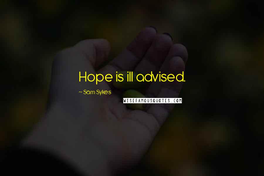 Sam Sykes Quotes: Hope is ill advised.