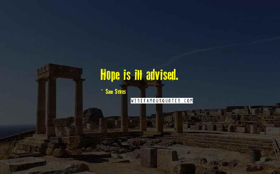 Sam Sykes Quotes: Hope is ill advised.