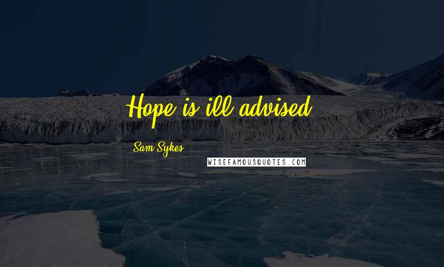 Sam Sykes Quotes: Hope is ill advised.