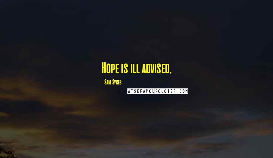 Sam Sykes Quotes: Hope is ill advised.