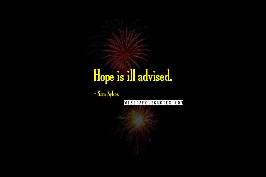 Sam Sykes Quotes: Hope is ill advised.