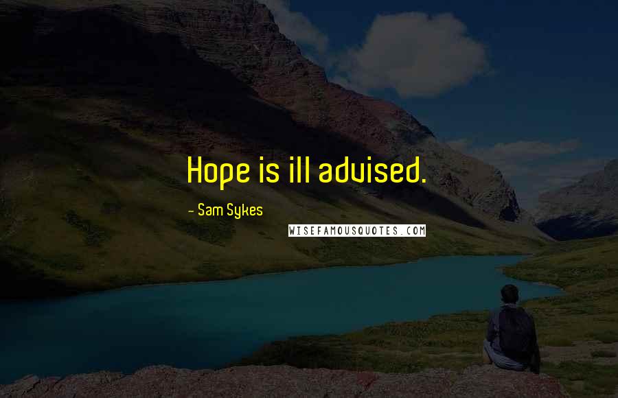 Sam Sykes Quotes: Hope is ill advised.