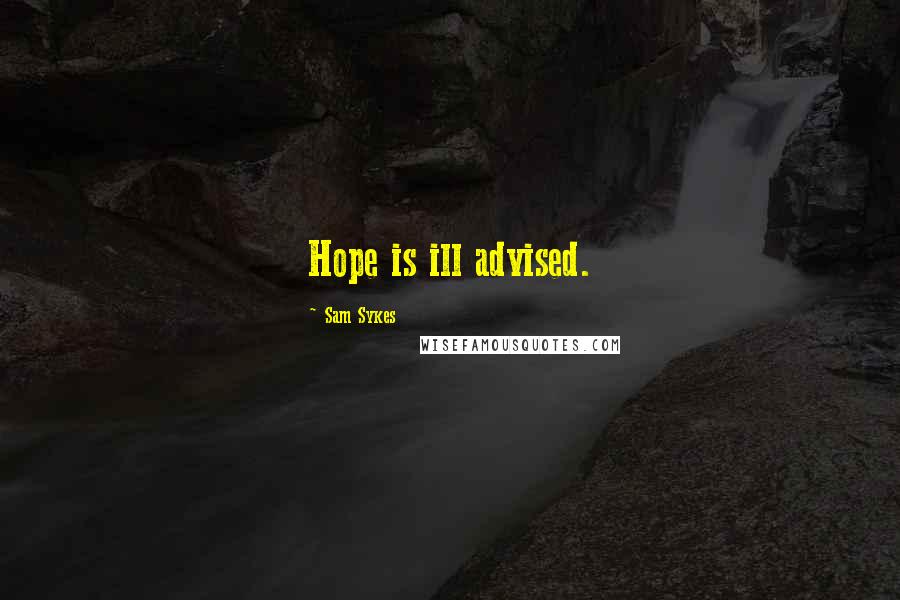 Sam Sykes Quotes: Hope is ill advised.