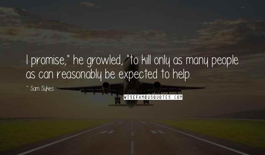Sam Sykes Quotes: I promise," he growled, "to kill only as many people as can reasonably be expected to help.