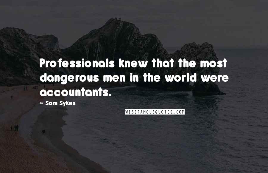 Sam Sykes Quotes: Professionals knew that the most dangerous men in the world were accountants.