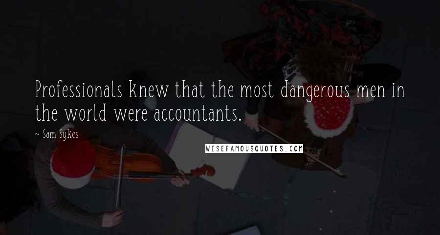Sam Sykes Quotes: Professionals knew that the most dangerous men in the world were accountants.