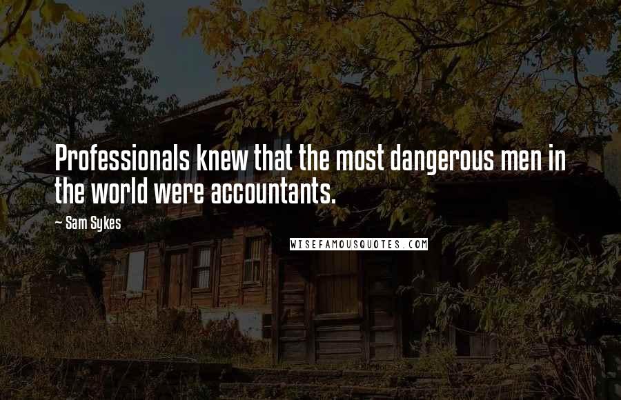 Sam Sykes Quotes: Professionals knew that the most dangerous men in the world were accountants.