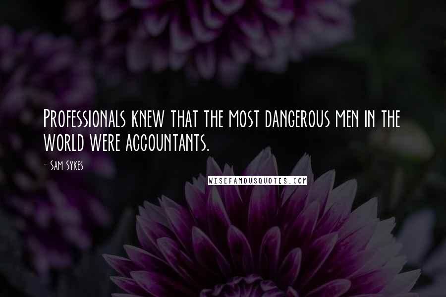 Sam Sykes Quotes: Professionals knew that the most dangerous men in the world were accountants.