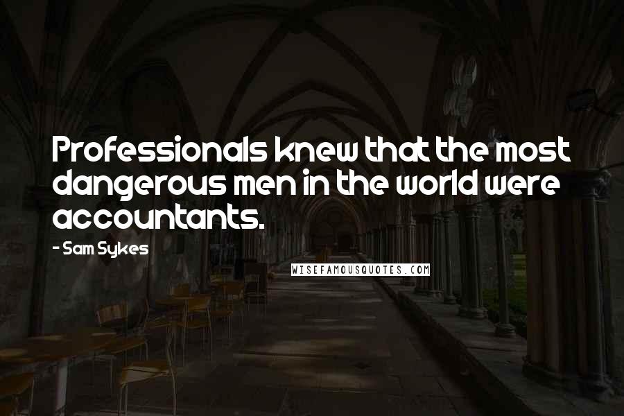 Sam Sykes Quotes: Professionals knew that the most dangerous men in the world were accountants.