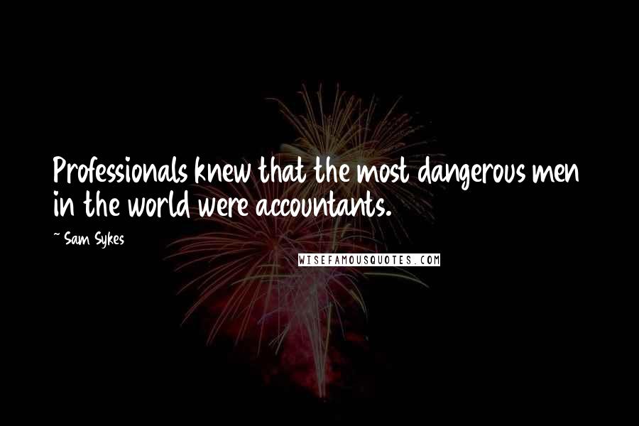 Sam Sykes Quotes: Professionals knew that the most dangerous men in the world were accountants.