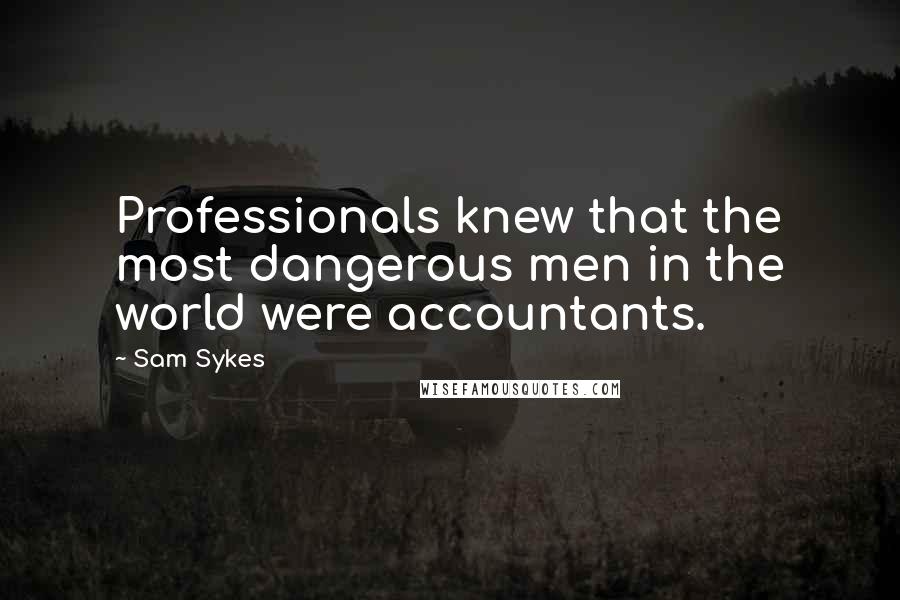 Sam Sykes Quotes: Professionals knew that the most dangerous men in the world were accountants.
