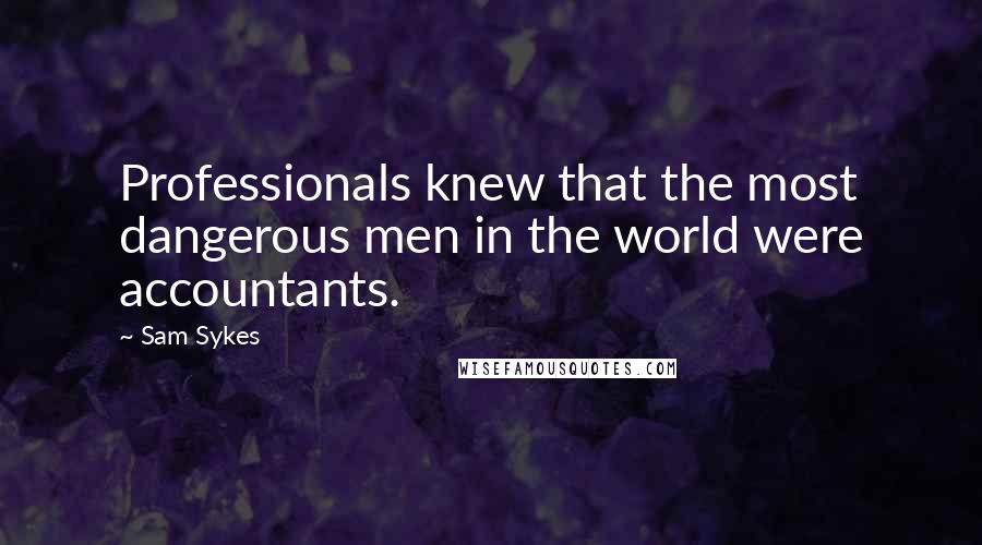 Sam Sykes Quotes: Professionals knew that the most dangerous men in the world were accountants.