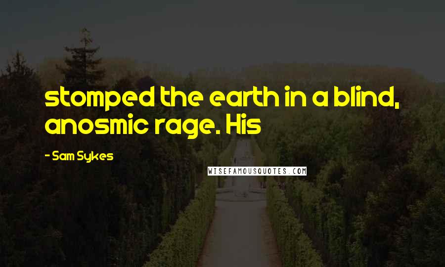 Sam Sykes Quotes: stomped the earth in a blind, anosmic rage. His