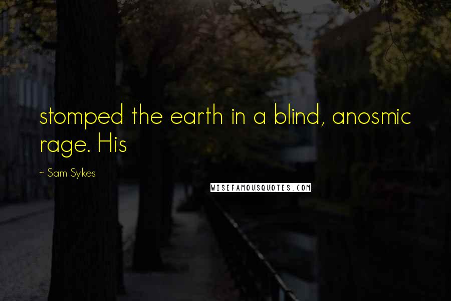 Sam Sykes Quotes: stomped the earth in a blind, anosmic rage. His
