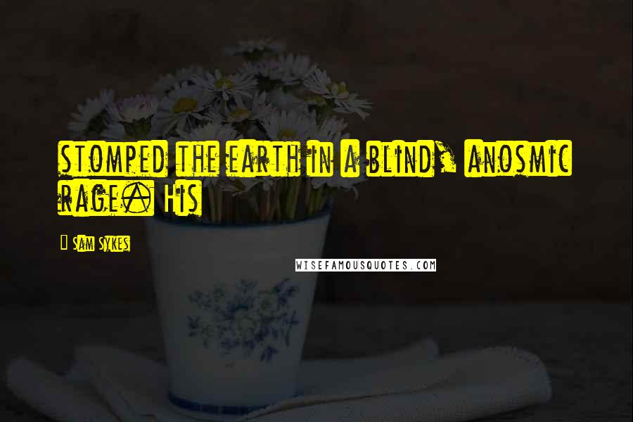 Sam Sykes Quotes: stomped the earth in a blind, anosmic rage. His