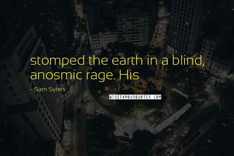 Sam Sykes Quotes: stomped the earth in a blind, anosmic rage. His