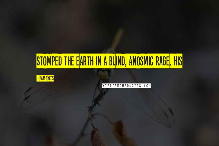 Sam Sykes Quotes: stomped the earth in a blind, anosmic rage. His