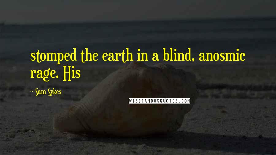 Sam Sykes Quotes: stomped the earth in a blind, anosmic rage. His