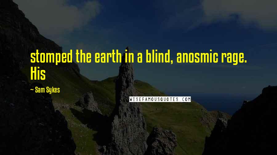 Sam Sykes Quotes: stomped the earth in a blind, anosmic rage. His