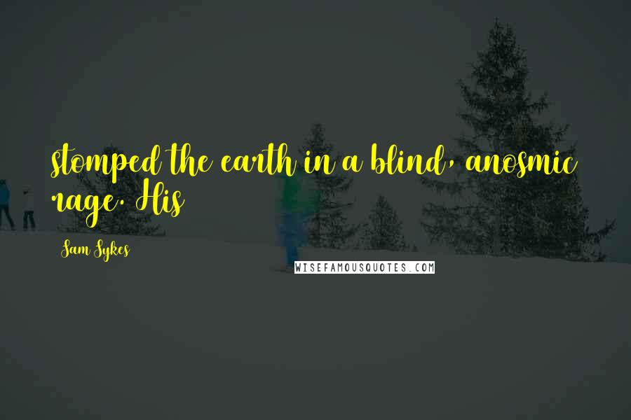 Sam Sykes Quotes: stomped the earth in a blind, anosmic rage. His