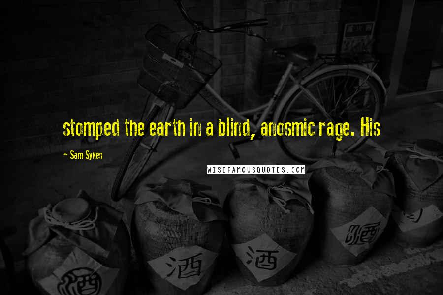 Sam Sykes Quotes: stomped the earth in a blind, anosmic rage. His