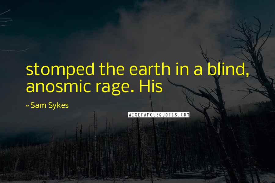 Sam Sykes Quotes: stomped the earth in a blind, anosmic rage. His
