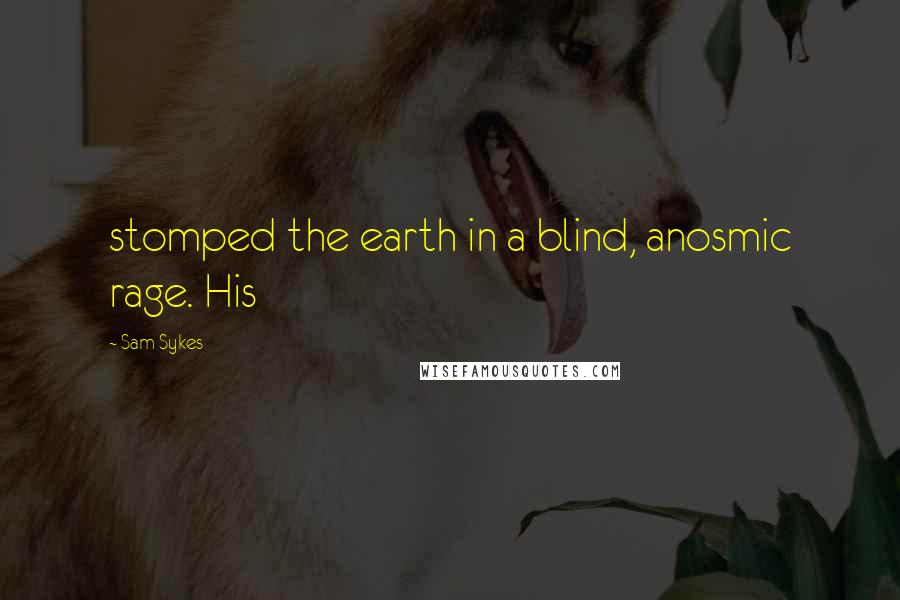 Sam Sykes Quotes: stomped the earth in a blind, anosmic rage. His