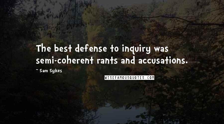 Sam Sykes Quotes: The best defense to inquiry was semi-coherent rants and accusations.