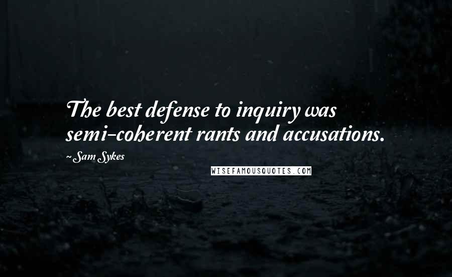 Sam Sykes Quotes: The best defense to inquiry was semi-coherent rants and accusations.
