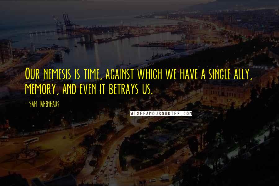 Sam Tanenhaus Quotes: Our nemesis is time, against which we have a single ally, memory, and even it betrays us.
