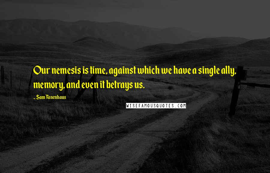 Sam Tanenhaus Quotes: Our nemesis is time, against which we have a single ally, memory, and even it betrays us.