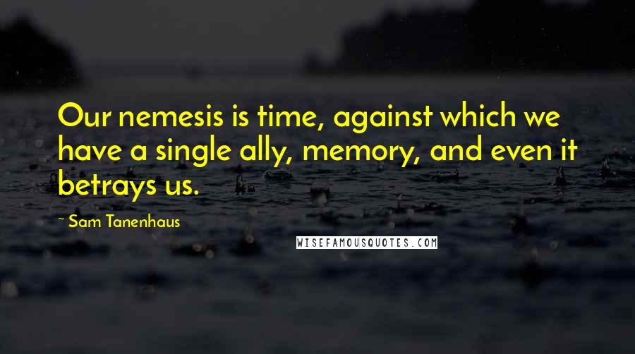 Sam Tanenhaus Quotes: Our nemesis is time, against which we have a single ally, memory, and even it betrays us.