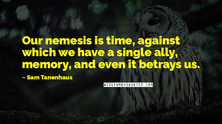 Sam Tanenhaus Quotes: Our nemesis is time, against which we have a single ally, memory, and even it betrays us.