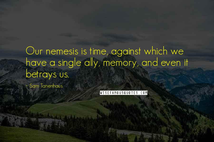 Sam Tanenhaus Quotes: Our nemesis is time, against which we have a single ally, memory, and even it betrays us.