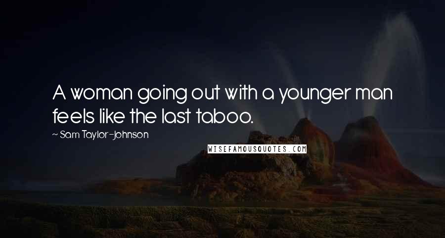 Sam Taylor-Johnson Quotes: A woman going out with a younger man feels like the last taboo.