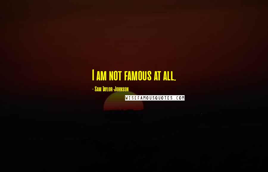 Sam Taylor-Johnson Quotes: I am not famous at all.