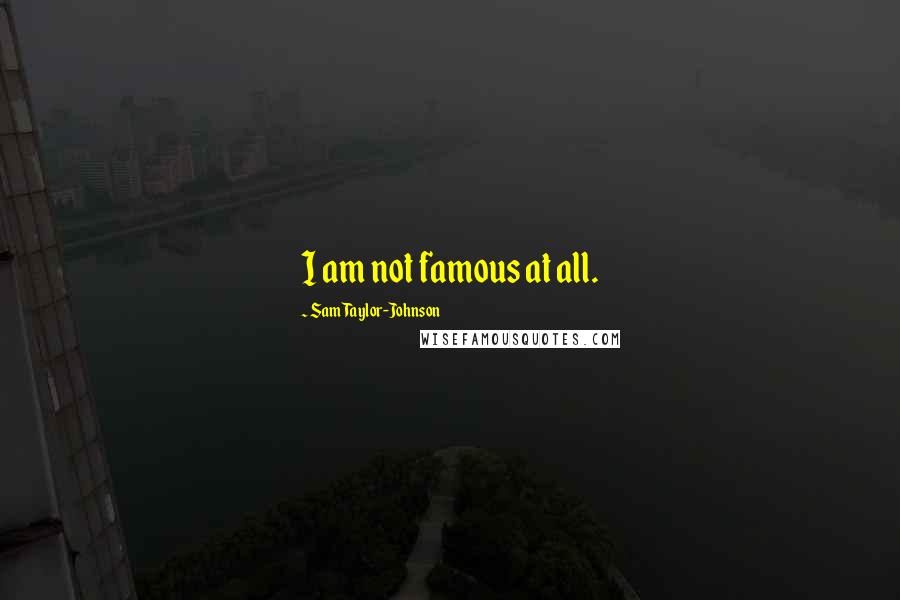 Sam Taylor-Johnson Quotes: I am not famous at all.