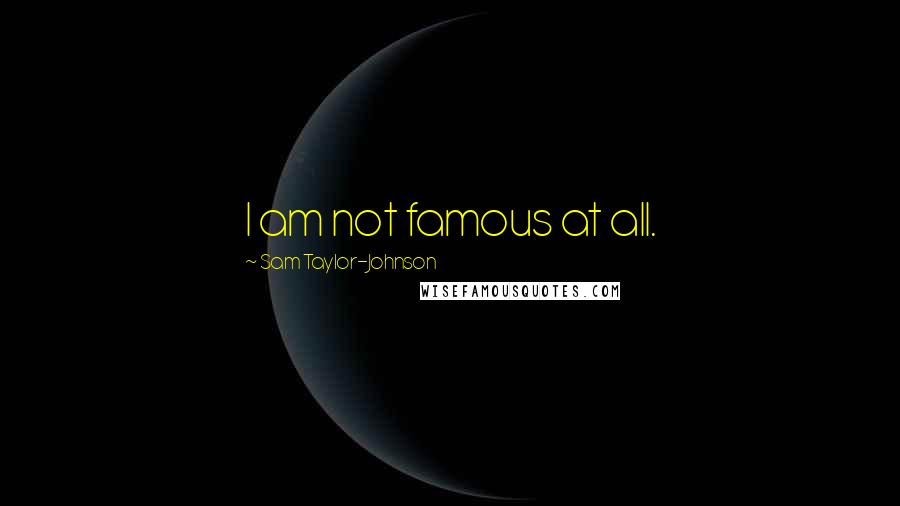 Sam Taylor-Johnson Quotes: I am not famous at all.