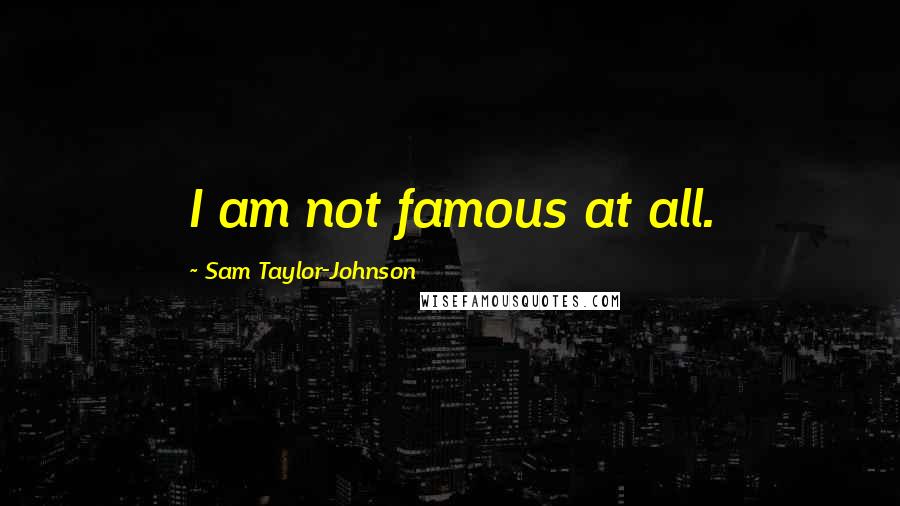 Sam Taylor-Johnson Quotes: I am not famous at all.