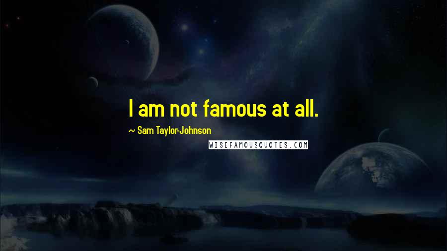 Sam Taylor-Johnson Quotes: I am not famous at all.