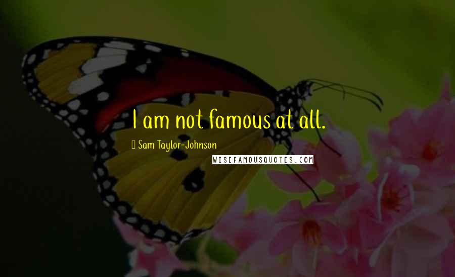 Sam Taylor-Johnson Quotes: I am not famous at all.