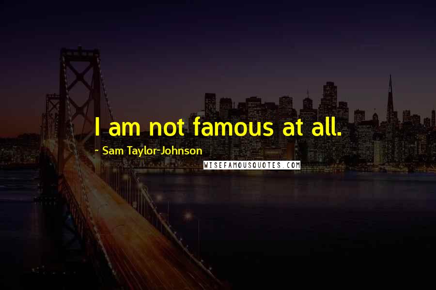 Sam Taylor-Johnson Quotes: I am not famous at all.