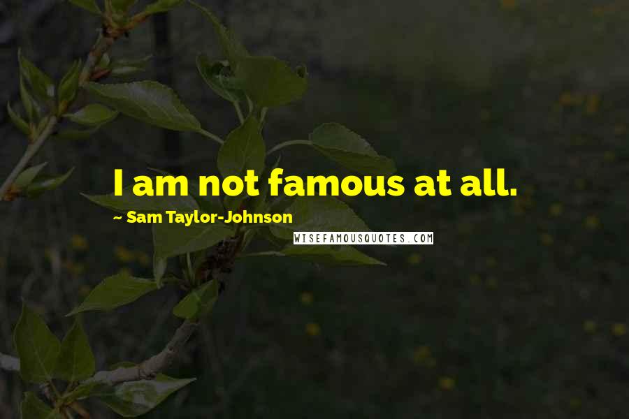 Sam Taylor-Johnson Quotes: I am not famous at all.