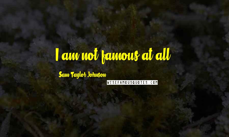 Sam Taylor-Johnson Quotes: I am not famous at all.