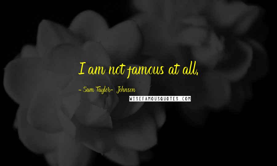 Sam Taylor-Johnson Quotes: I am not famous at all.